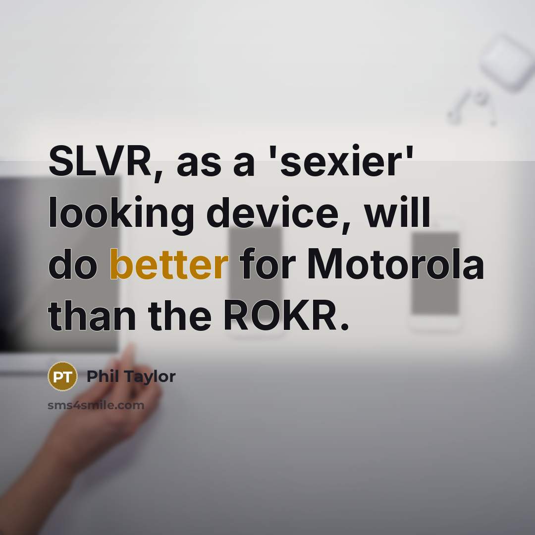 “SLVR, as a 'sexier' looking device, will do better for Motorola than the ROKR.” quote by Phil Taylor