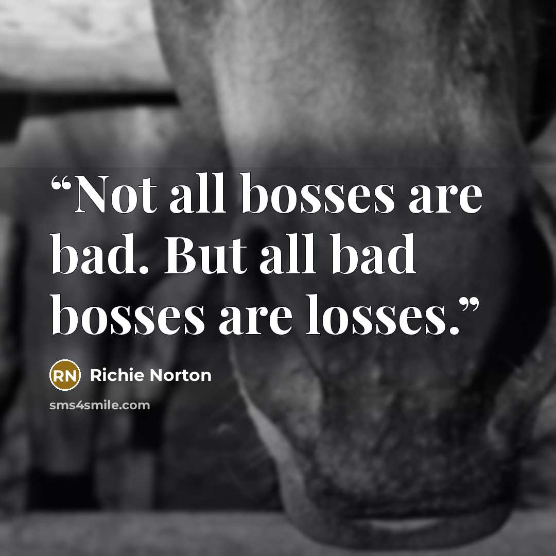 “Not all bosses are bad. But all bad bosses are losses.” quote by Richie Norton