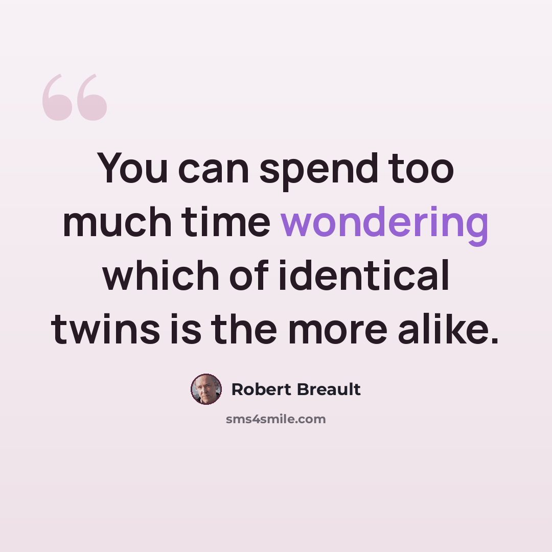 “You can spend too much time wondering which of identical twins is the more alike.” quote by Robert Breault