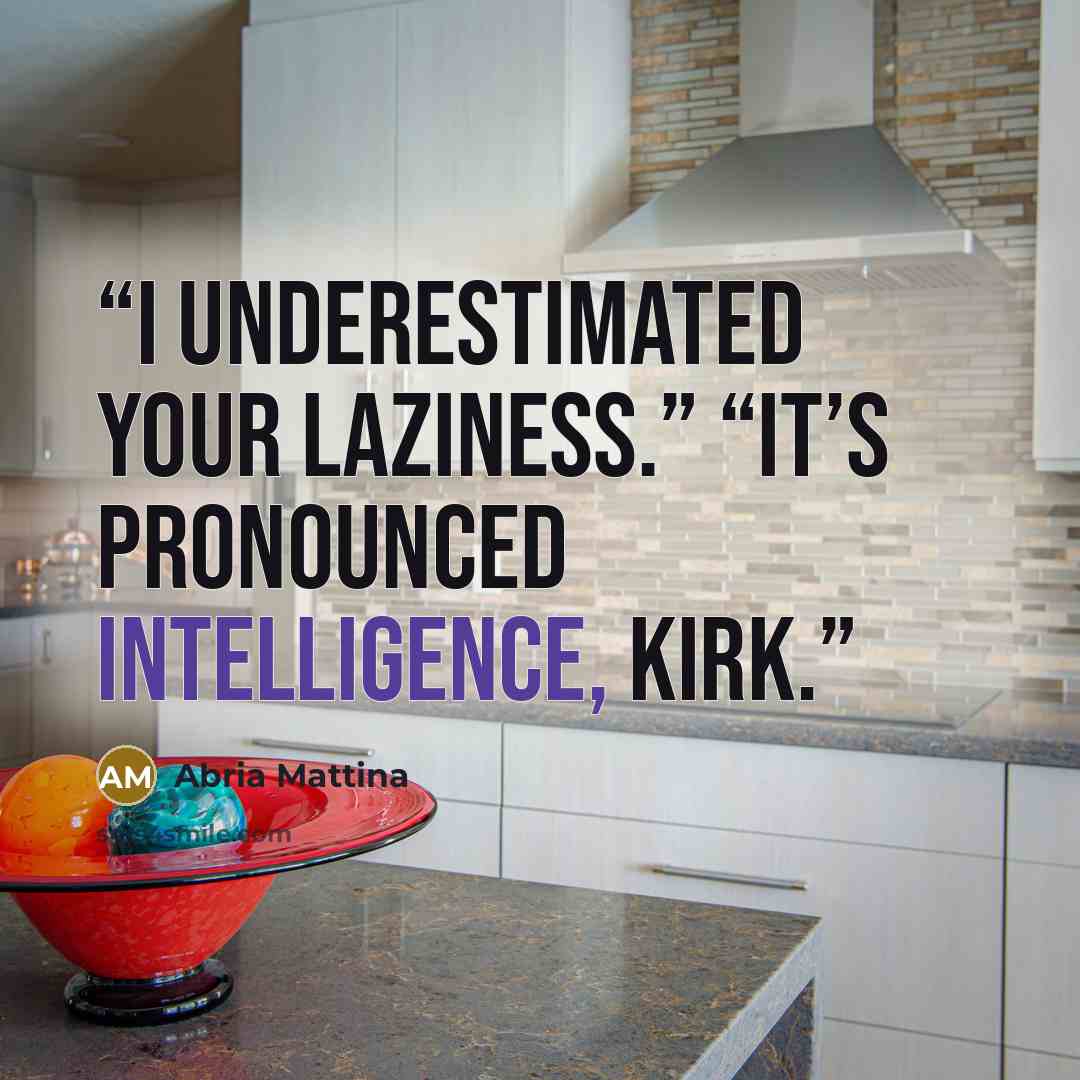 “I underestimated your laziness.” “It’s pronounced intelligence, Kirk.” quote by Abria Mattina