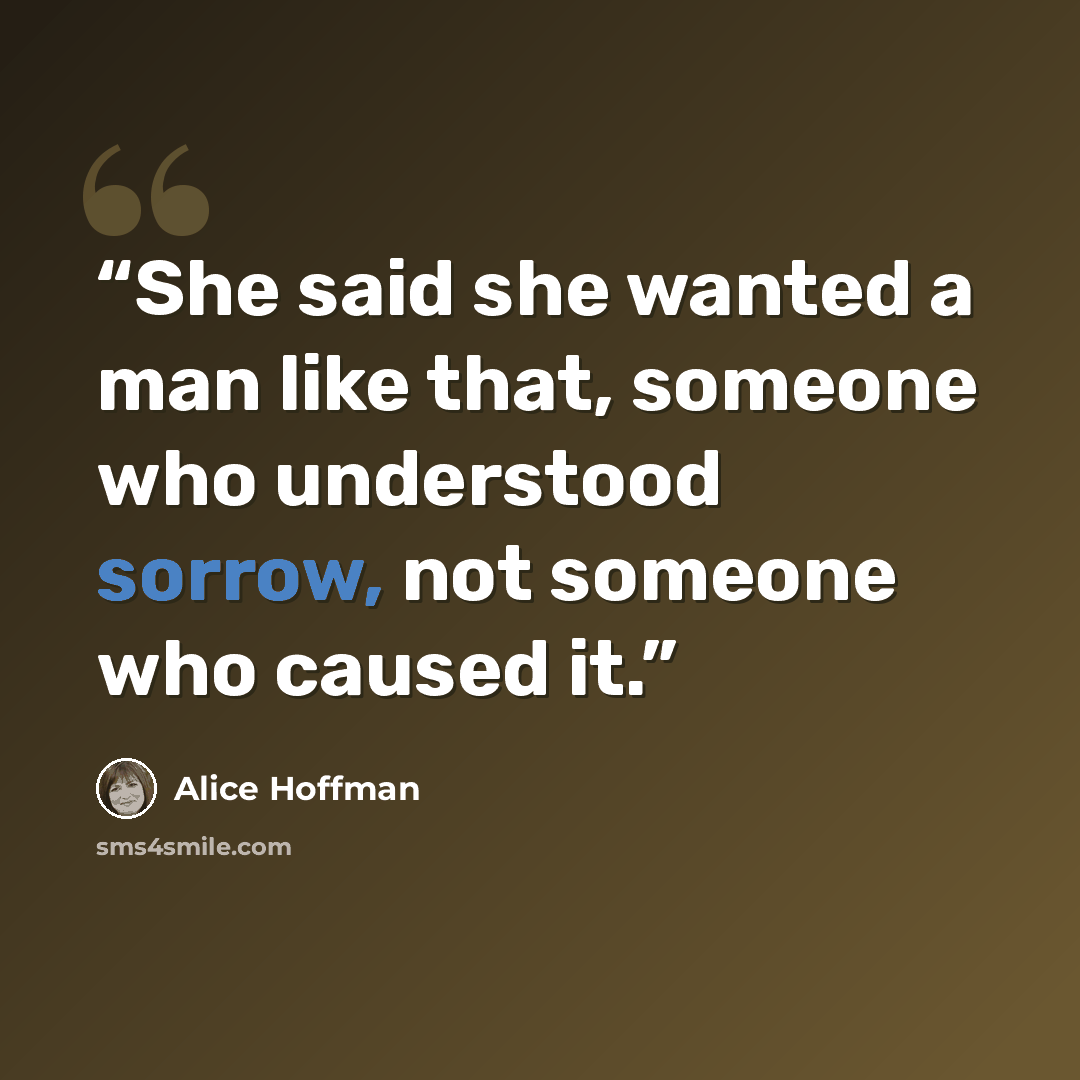 “She said she wanted a man like that, someone who understood sorrow, not someone who caused it.” quote by Alice Hoffman