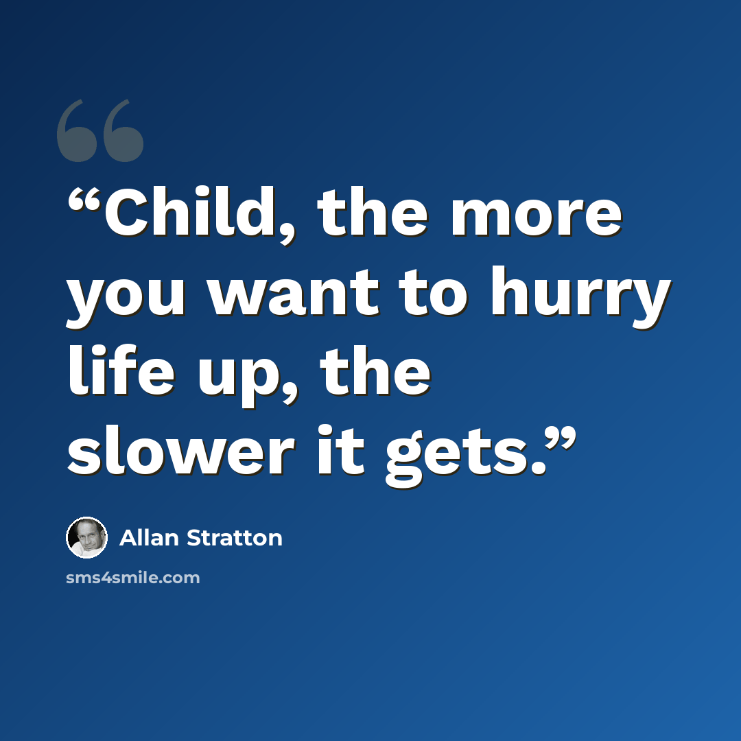 “Child, the more you want to hurry life up, the slower it gets.” quote by Allan Stratton