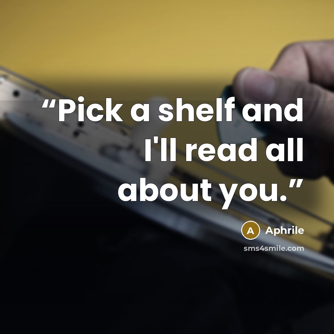 “Pick a shelf and I'll read all about you.” quote by Aphrile