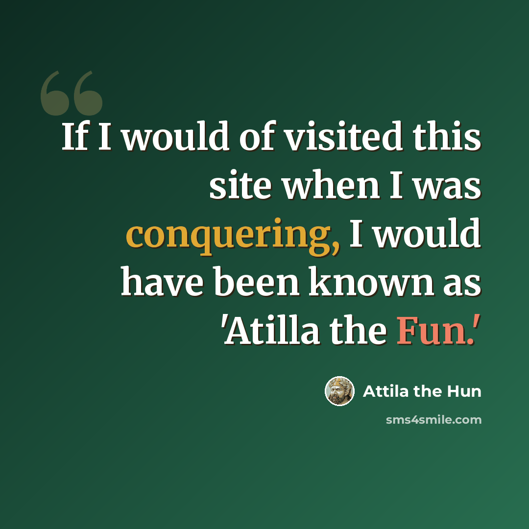 “If I would of visited this site when I was conquering, I would have been known as 'Atilla the Fun.'” quote by Attila the Hun