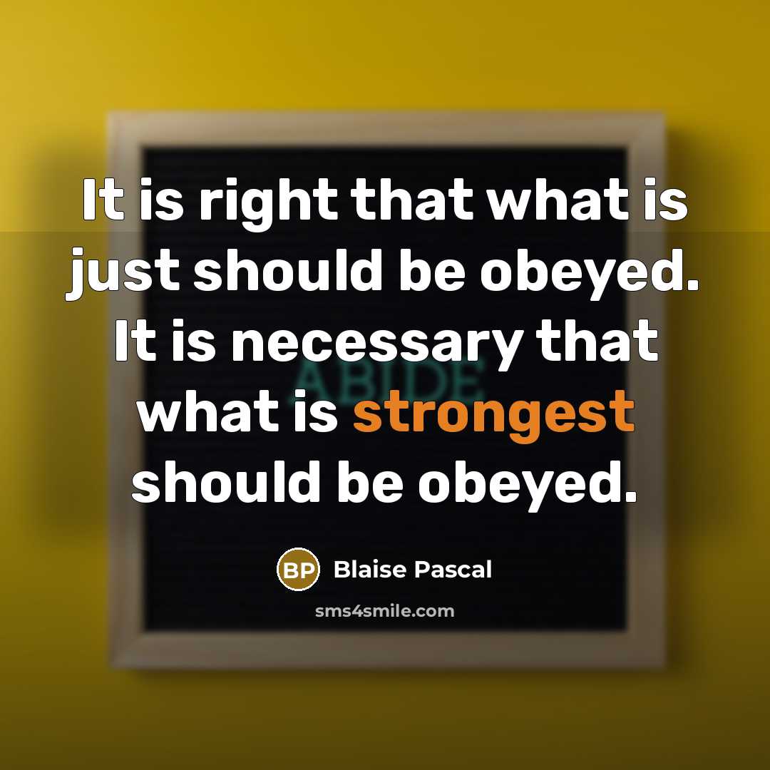 “It is right that what is just should be obeyed. It is necessary that what is strongest should be obeyed.” quote by Blaise Pascal