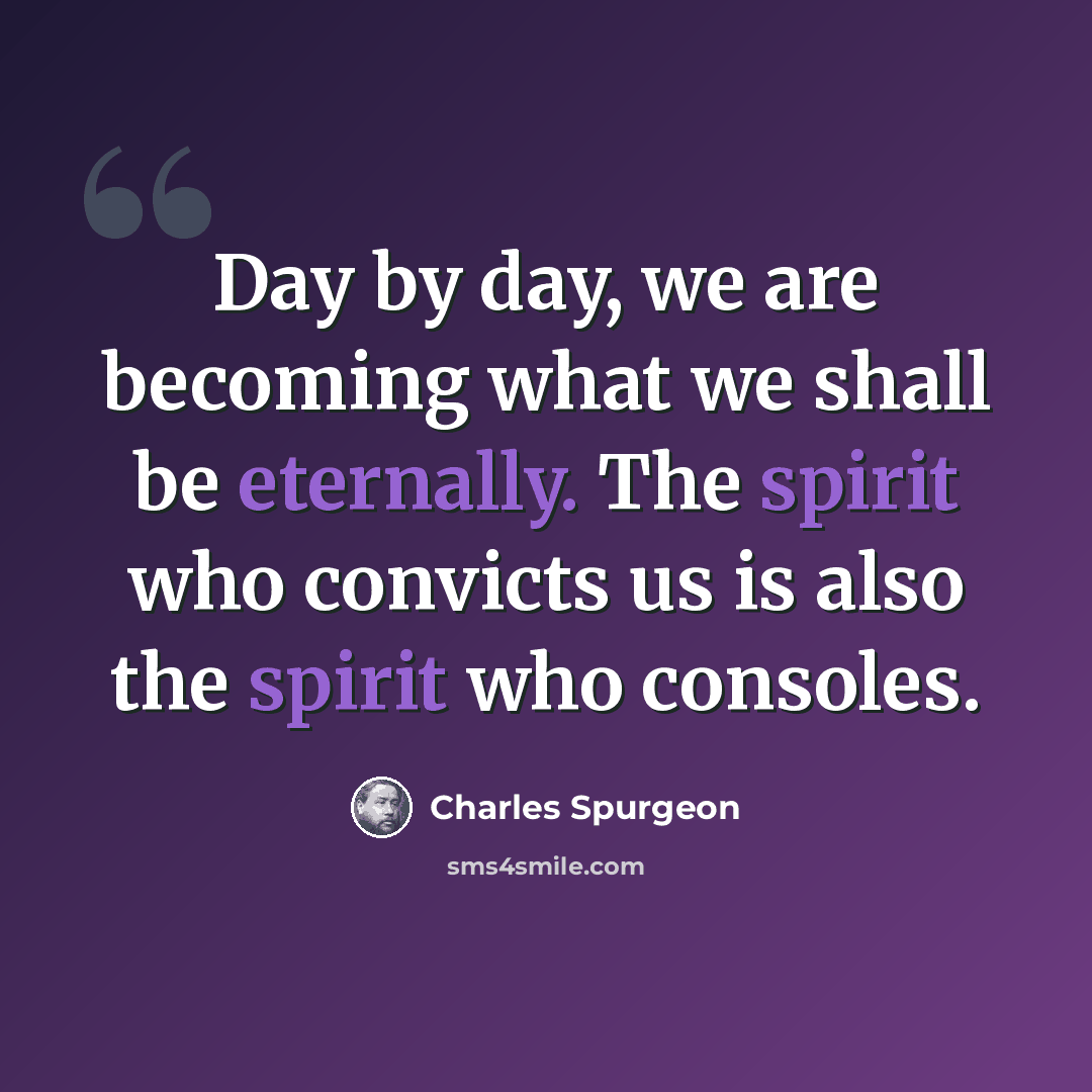 “Day by day, we are becoming what we shall be eternally. The spirit who convicts us is also the spirit who consoles.” quote by Charles Spurgeon