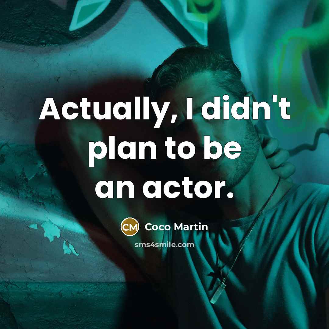 “Actually, I didn't plan to be an actor.” quote by Coco Martin
