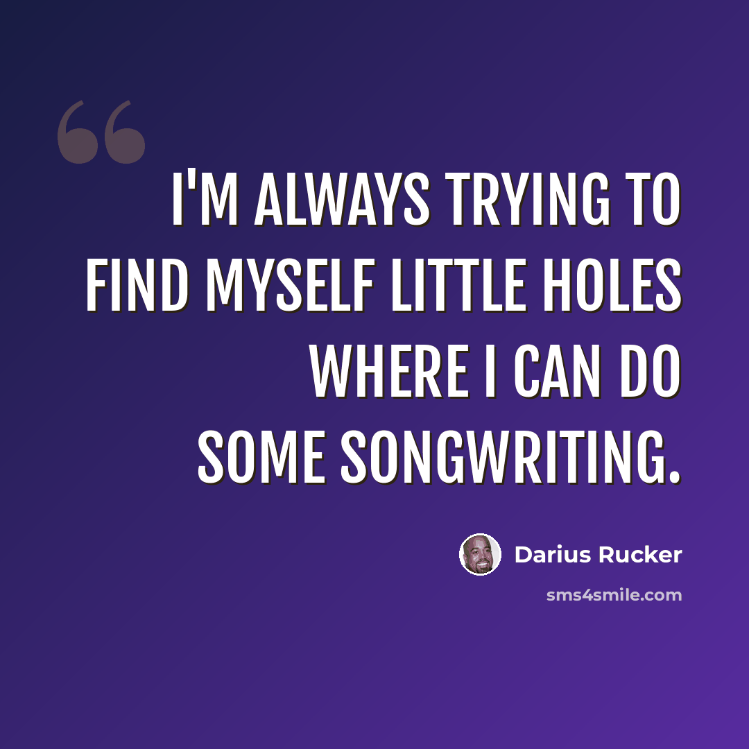 “I'm always trying to find myself little holes where I can do some songwriting.” quote by Darius Rucker