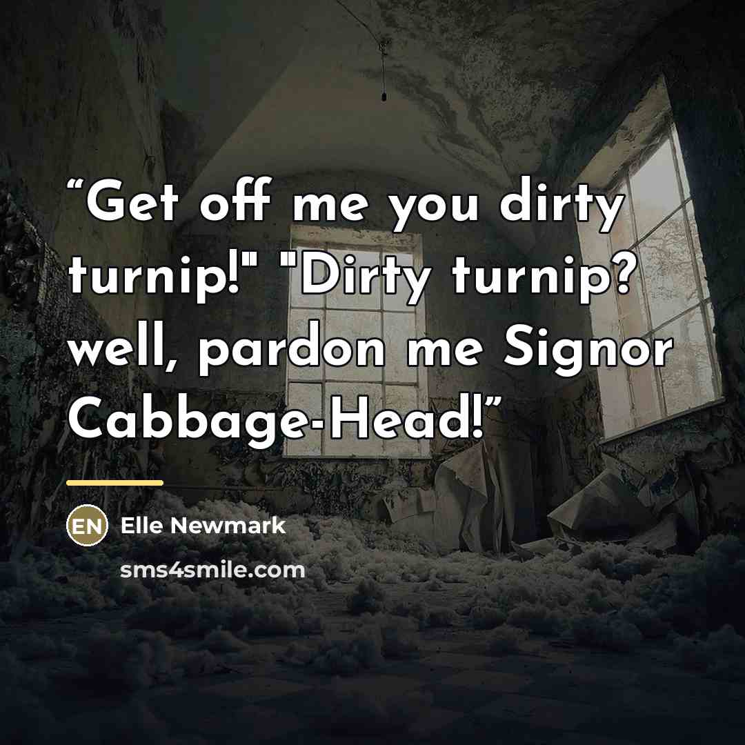 “Get off me you dirty turnip!" "Dirty turnip? well, pardon me Signor Cabbage-Head!” quote by Elle Newmark