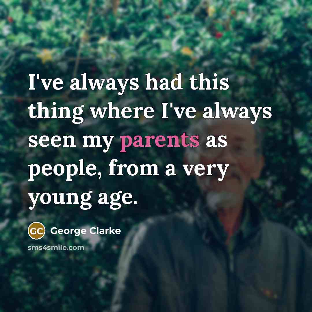 “I've always had this thing where I've always seen my parents as people, from a very young age.” quote by George Clarke