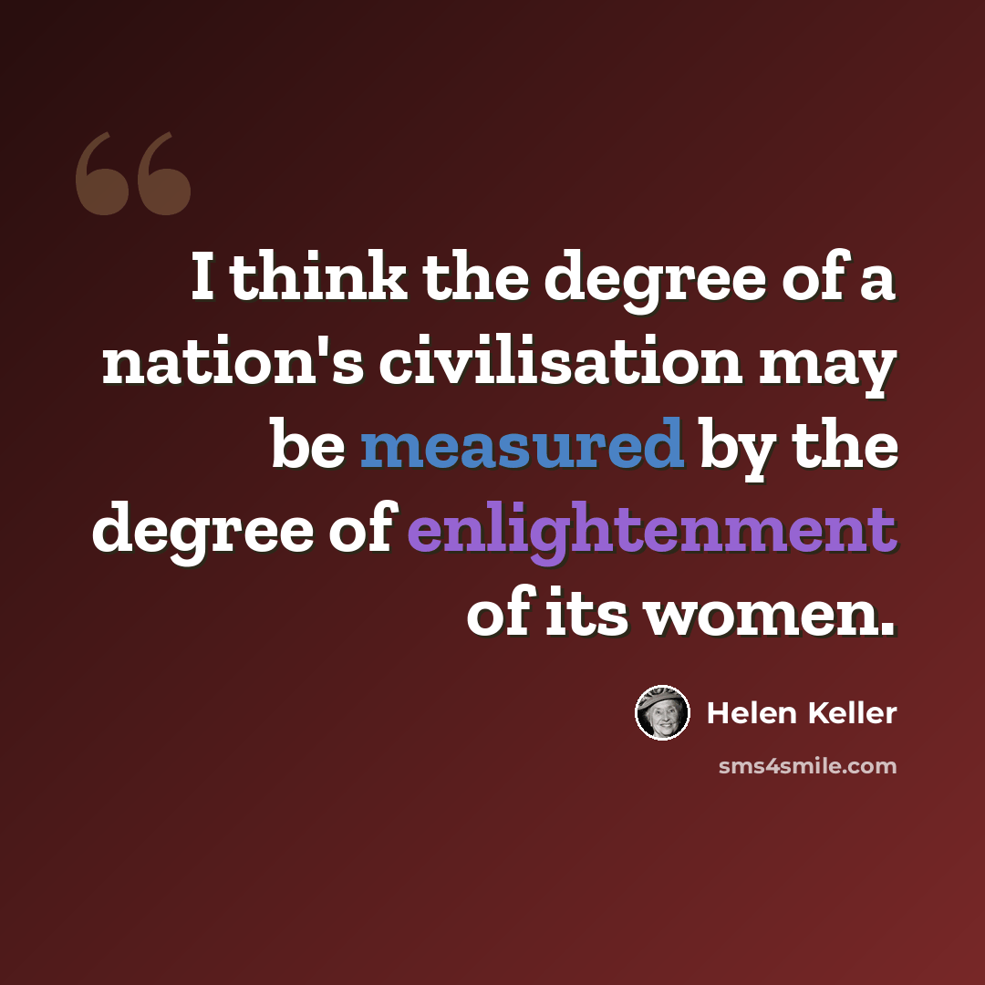 “I think the degree of a nation's civilisation may be measured by the degree of enlightenment of its women.” quote by Helen Keller