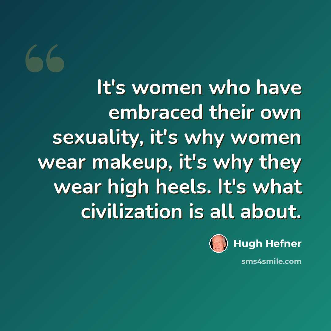 “It's women who have embraced their own sexuality, it's why women wear makeup, it's why they wear high heels. It's what civilization is all about.” quote by Hugh Hefner