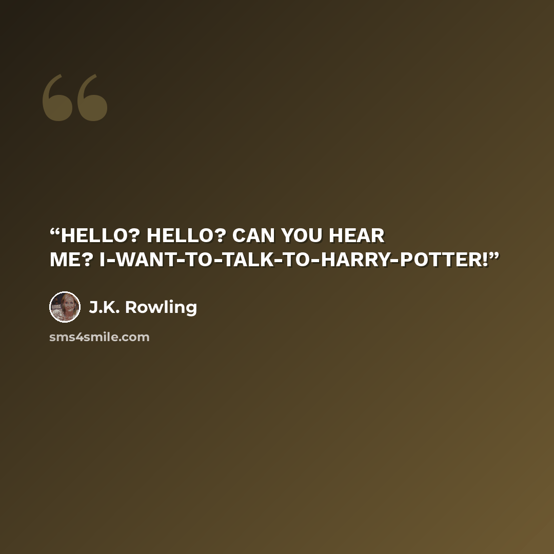 “HELLO? HELLO? CAN YOU HEAR ME? I-WANT-TO-TALK-TO-HARRY-POTTER!” quote by J.K. Rowling