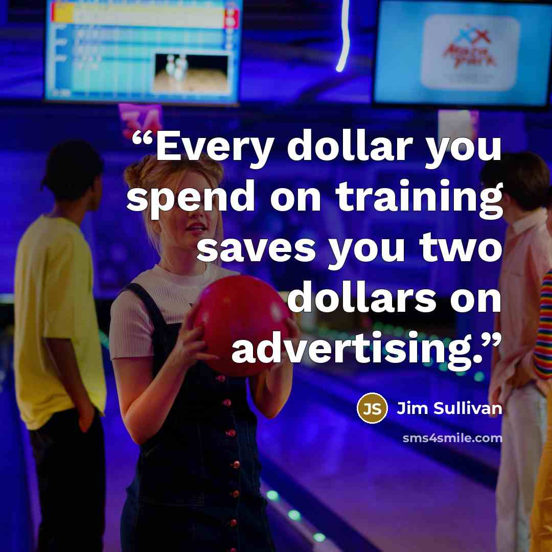 “Every dollar you spend on training saves you two dollars on advertising.” quote by Jim Sullivan