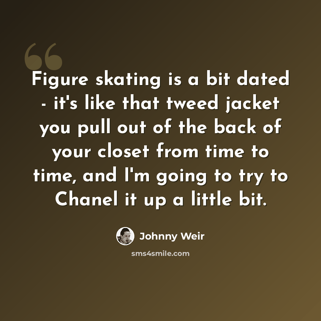 “Figure skating is a bit dated - it's like that tweed jacket you pull out of the back of your closet from time to time, and I'm going to try to Chanel it up a little bit.” quote by Johnny Weir