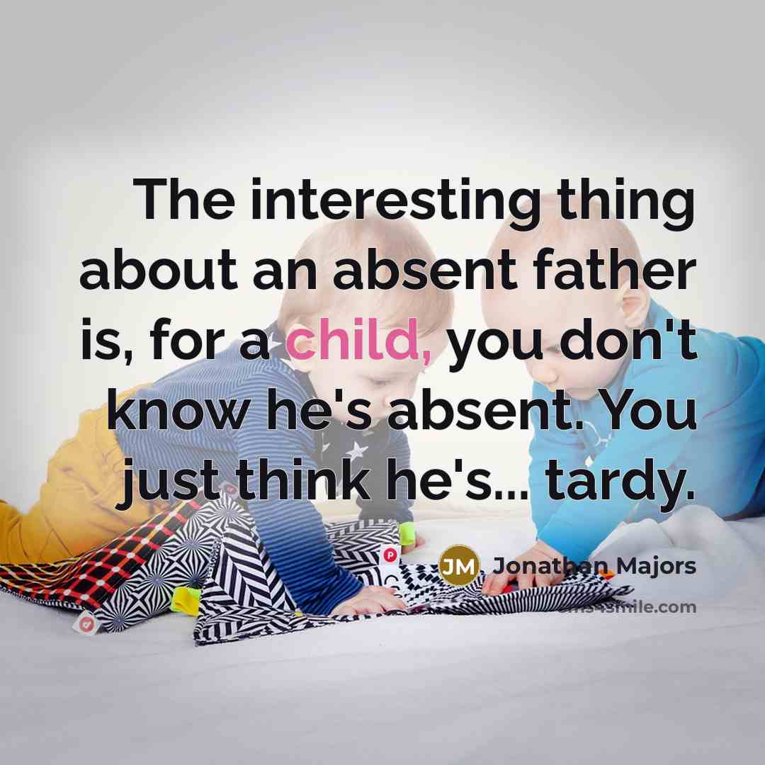 “The interesting thing about an absent father is, for a child, you don't know he's absent. You just think he's... tardy.” quote by Jonathan Majors