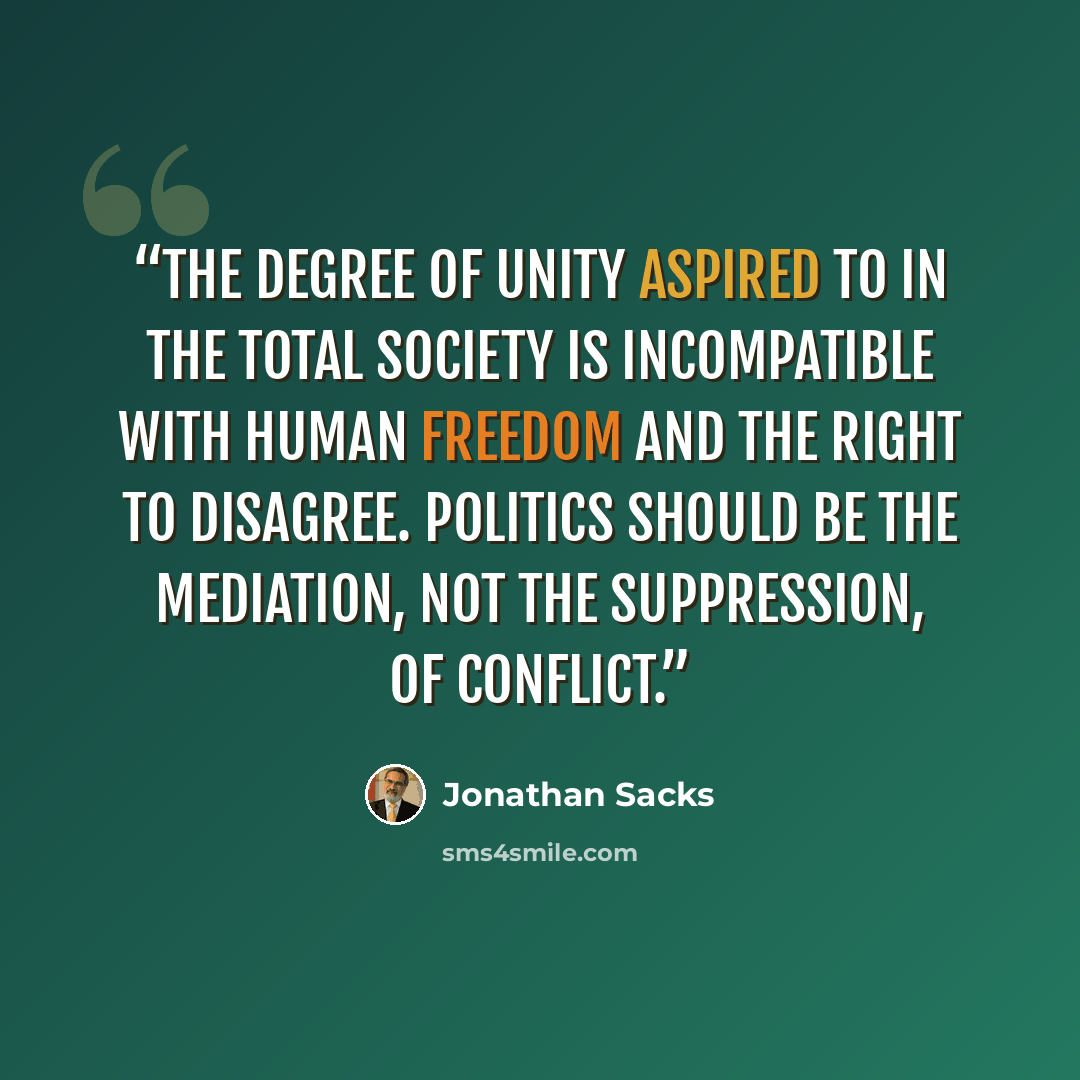 “The degree of unity aspired to in the total society is incompatible with human freedom and the right to disagree. Politics should be the mediation, not the suppression, of conflict.” quote by Jonathan Sacks