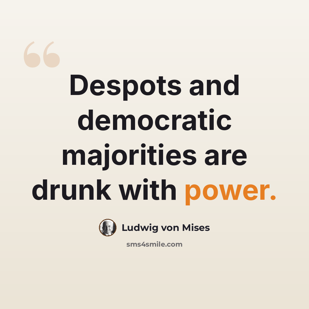 “Despots and democratic majorities are drunk with power.” quote by Ludwig von Mises