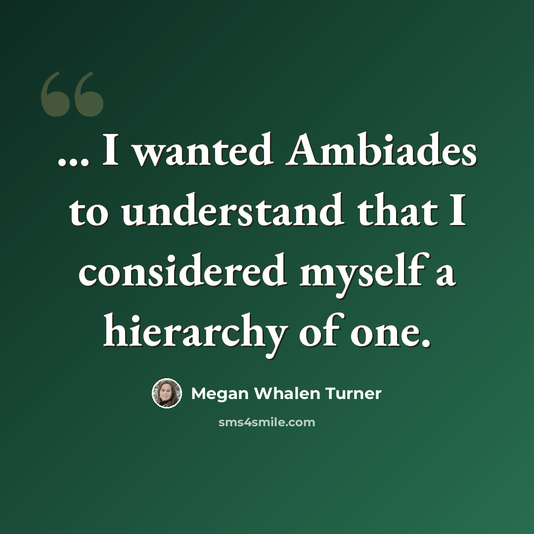 “... I wanted Ambiades to understand that I considered myself a hierarchy of one.” quote by Megan Whalen Turner