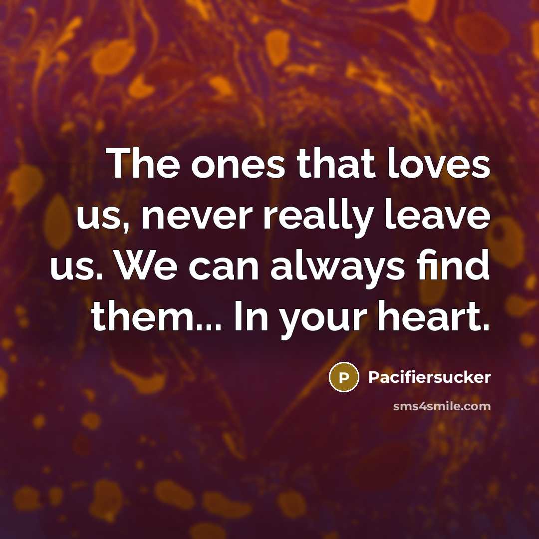 “The ones that loves us, never really leave us. We can always find them... In your heart.” quote by Pacifiersucker