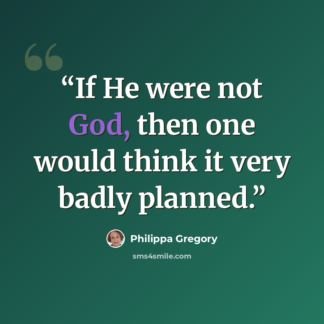 “If He were not God, then one would think it very badly planned.” quote by Philippa Gregory