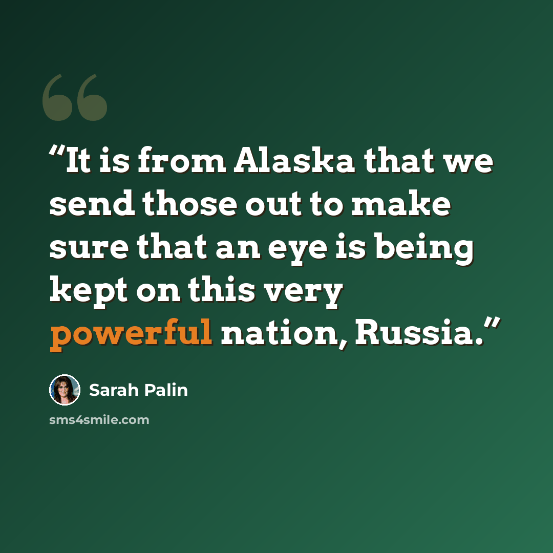 “It is from Alaska that we send those out to make sure that an eye is being kept on this very powerful nation, Russia.” quote by Sarah Palin