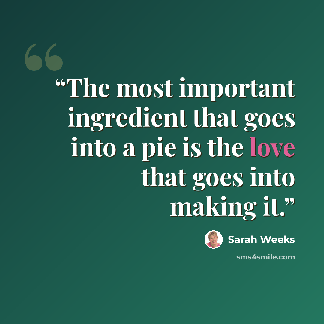 “The most important ingredient that goes into a pie is the love that goes into making it.” quote by Sarah Weeks