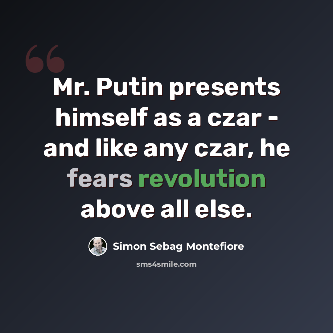 “Mr. Putin presents himself as a czar - and like any czar, he fears revolution above all else.” quote by Simon Sebag Montefiore