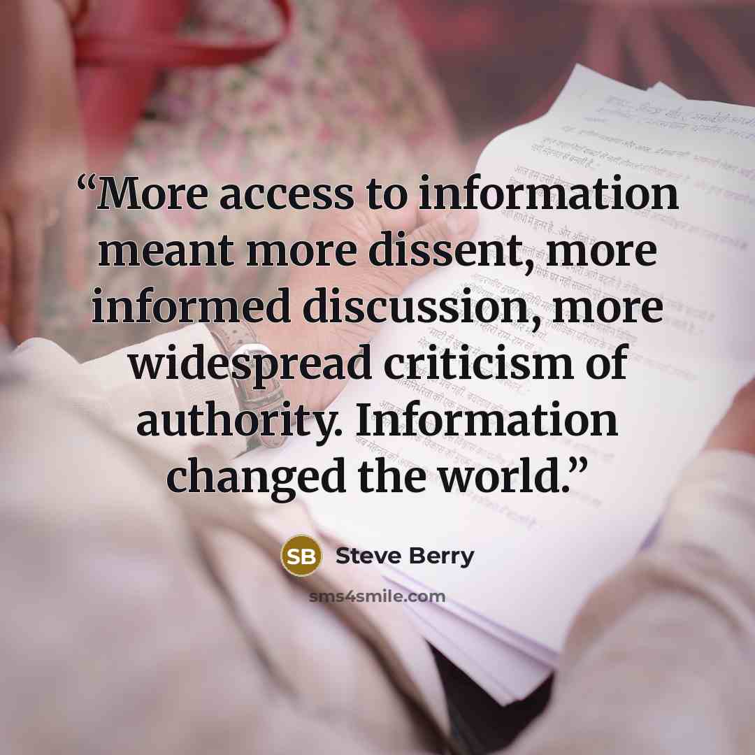 “More access to information meant more dissent, more informed discussion, more widespread criticism of authority. Information changed the world.” quote by Steve Berry