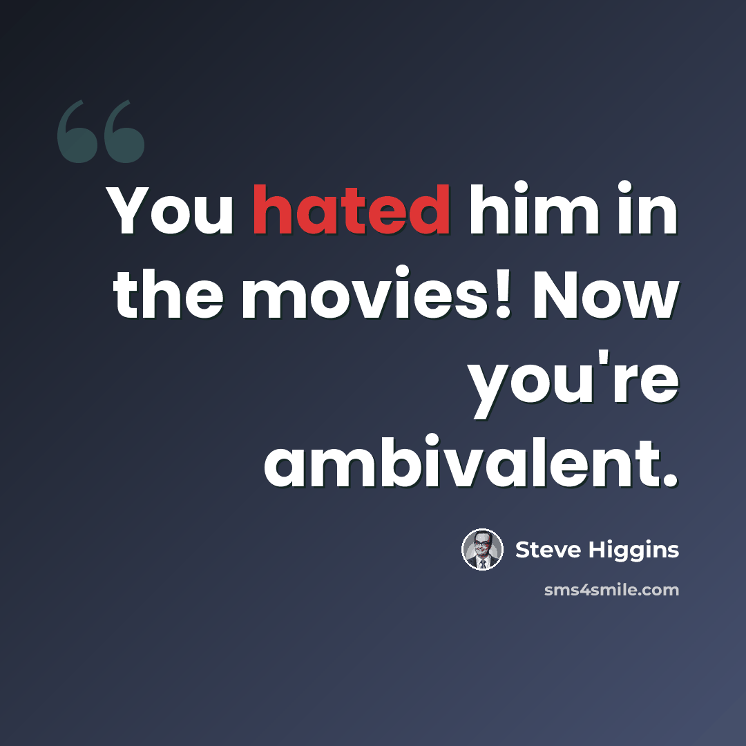 “You hated him in the movies! Now you're ambivalent.” quote by Steve Higgins