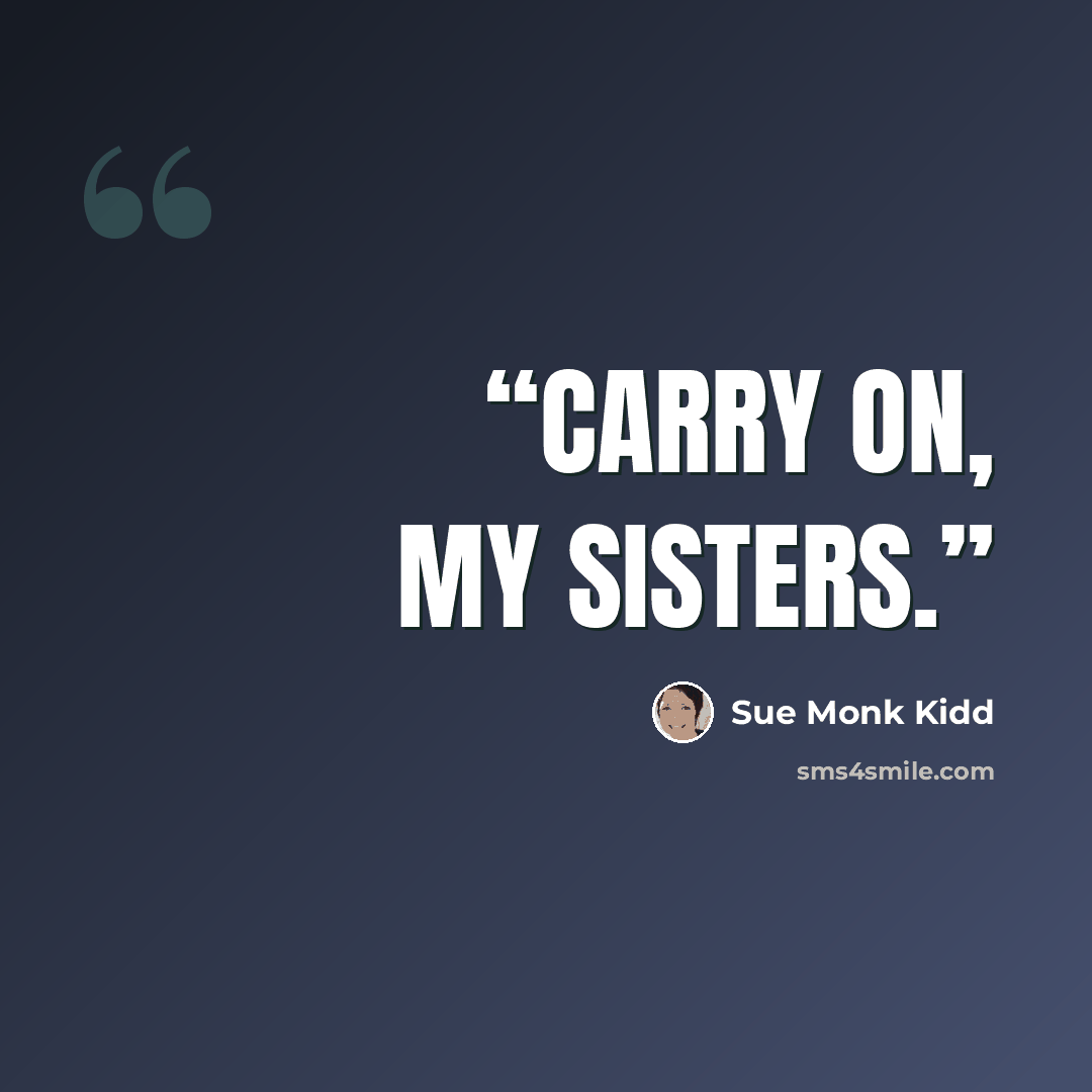 “Carry on, my sisters.” quote by Sue Monk Kidd