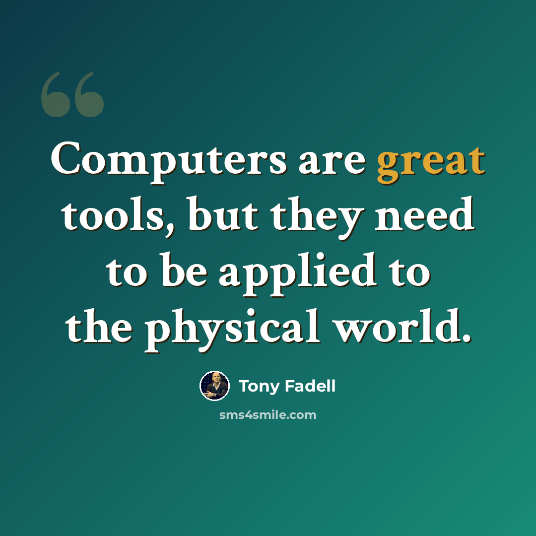 “Computers are great tools, but they need to be applied to the physical world.” quote by Tony Fadell