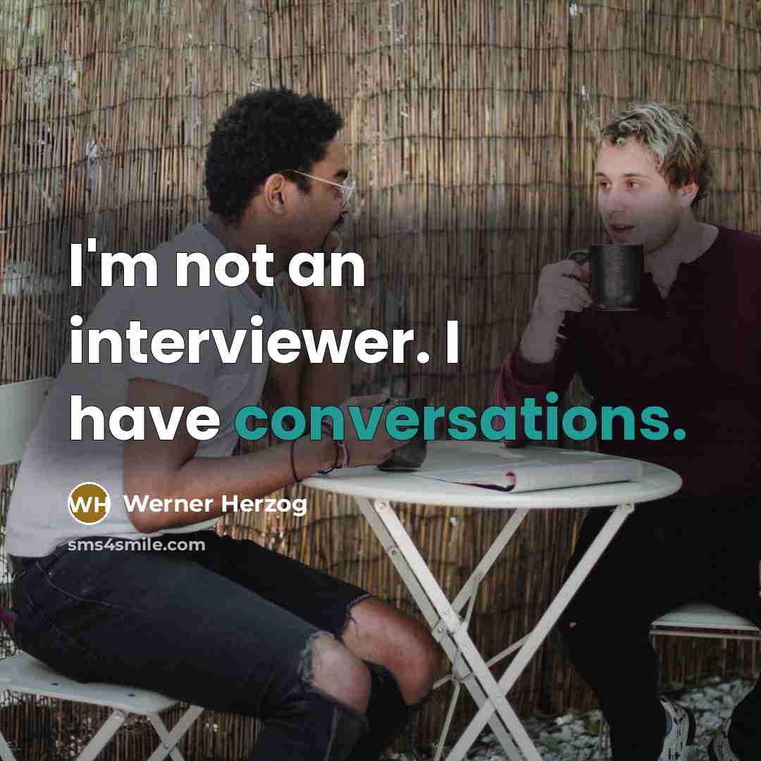 “I'm not an interviewer. I have conversations.” quote by Werner Herzog