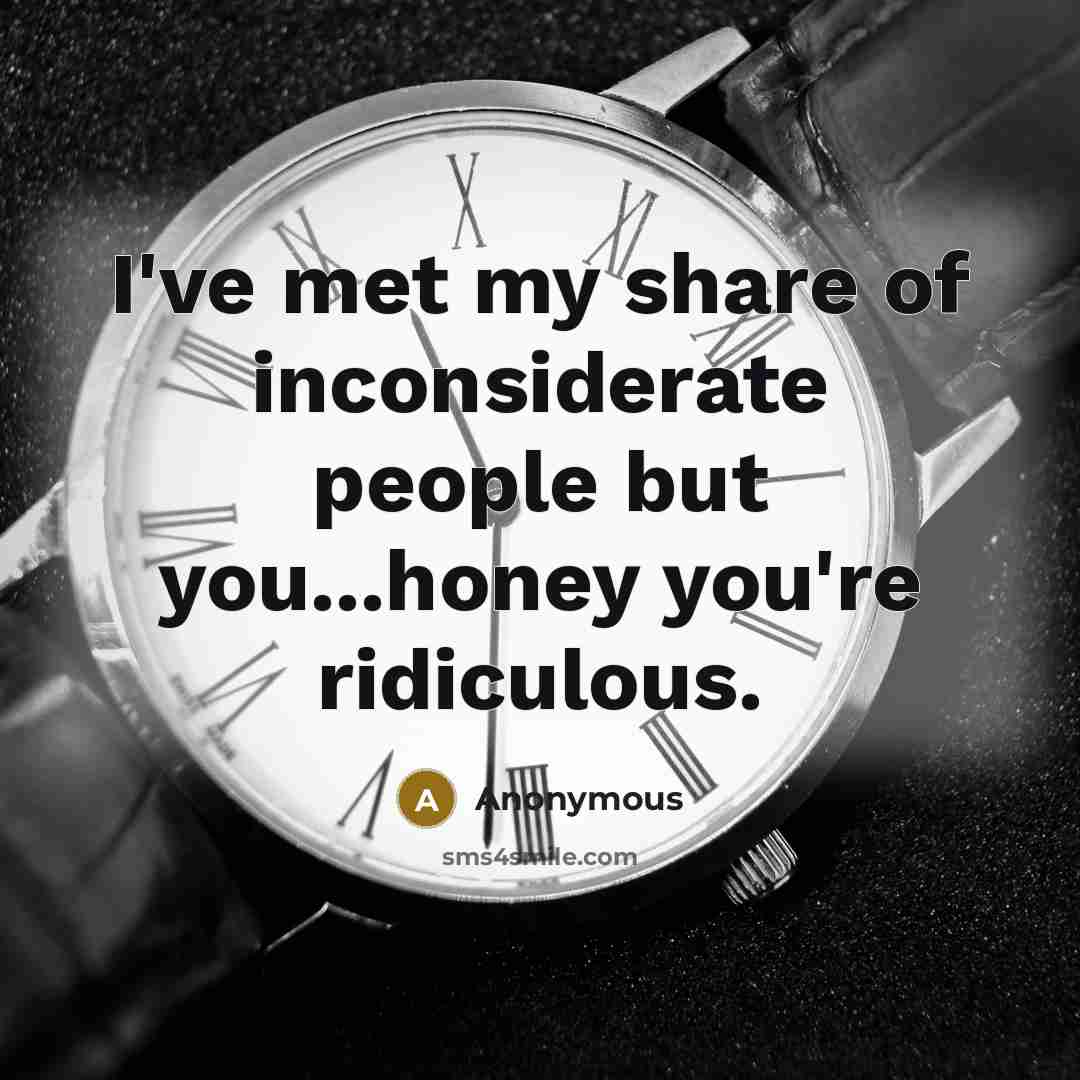 “I've met my share of inconsiderate people but you...honey you're ridiculous.” quote by Anonymous