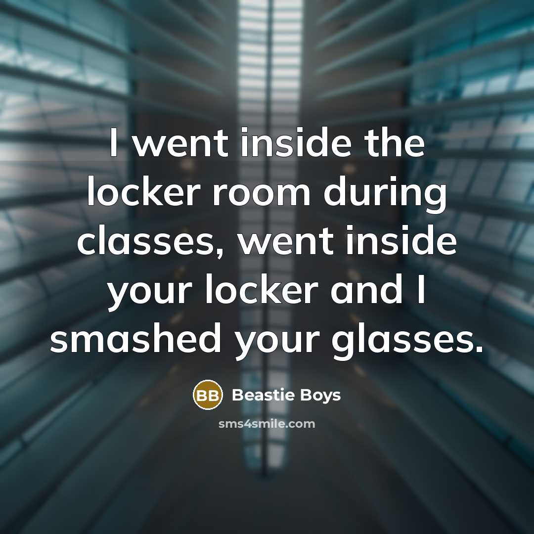 “I went inside the locker room during classes, went inside your locker and I smashed your glasses.” quote by Beastie Boys