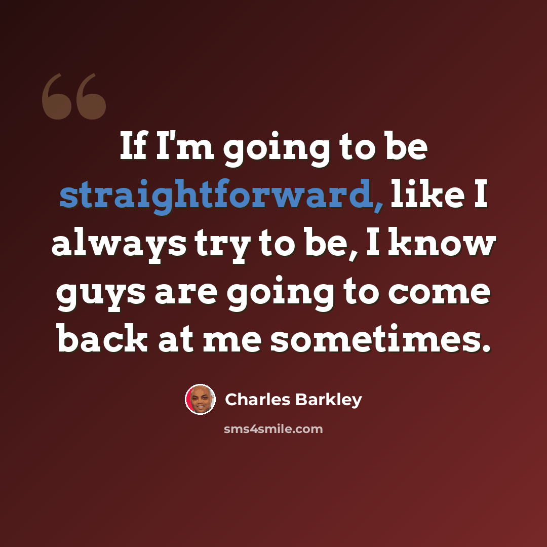 “If I'm going to be straightforward, like I always try to be, I know guys are going to come back at me sometimes.” quote by Charles Barkley