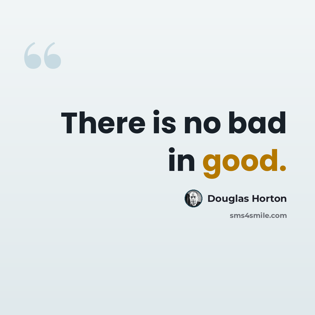 “There is no bad in good.” quote by Douglas Horton