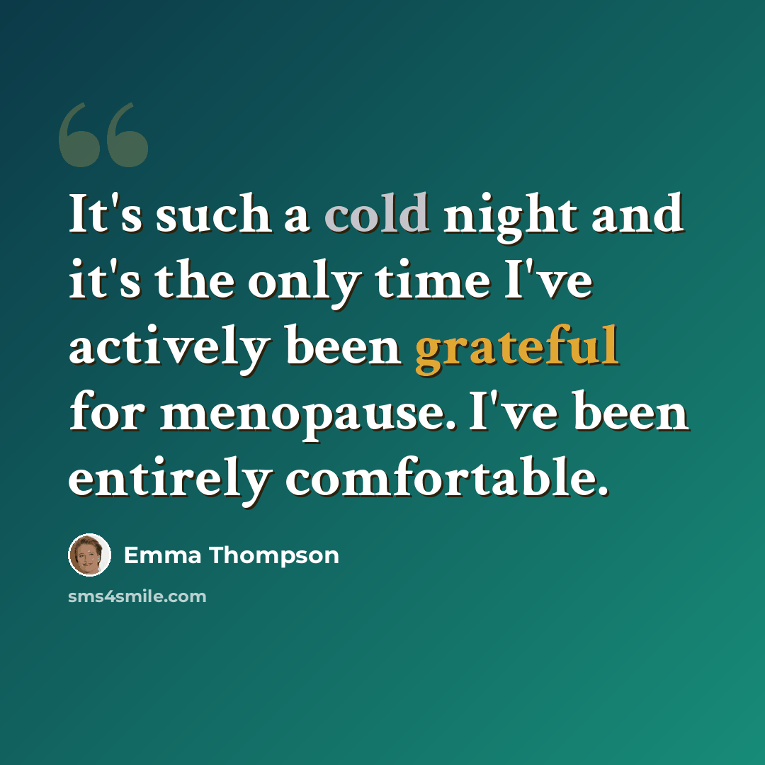 “It's such a cold night and it's the only time I've actively been grateful for menopause. I've been entirely comfortable.” quote by Emma Thompson