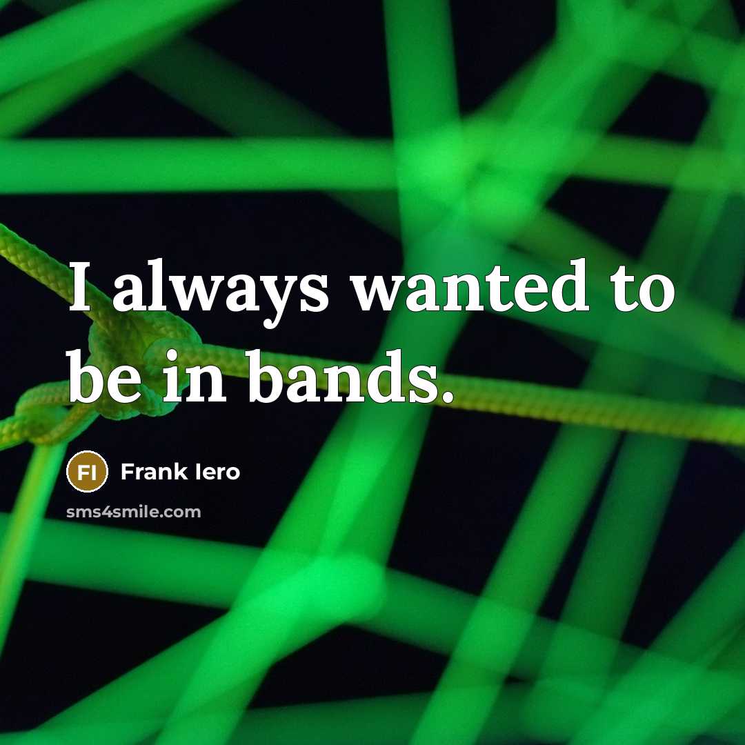 “I always wanted to be in bands.” quote by Frank Iero