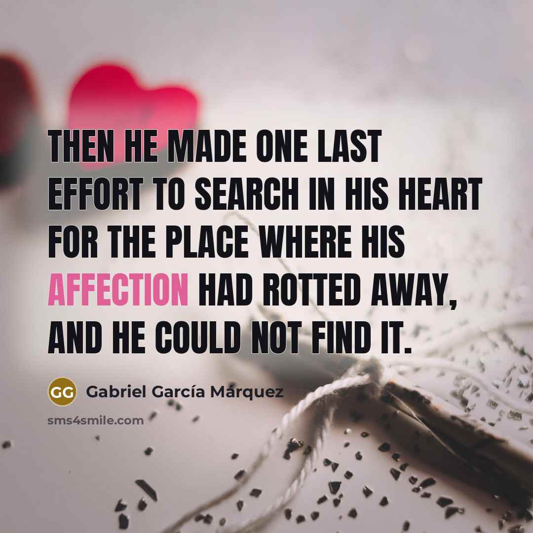 “Then he made one last effort to search in his heart for the place where his affection had rotted away, and he could not find it.” quote by Gabriel Garcia Marquez