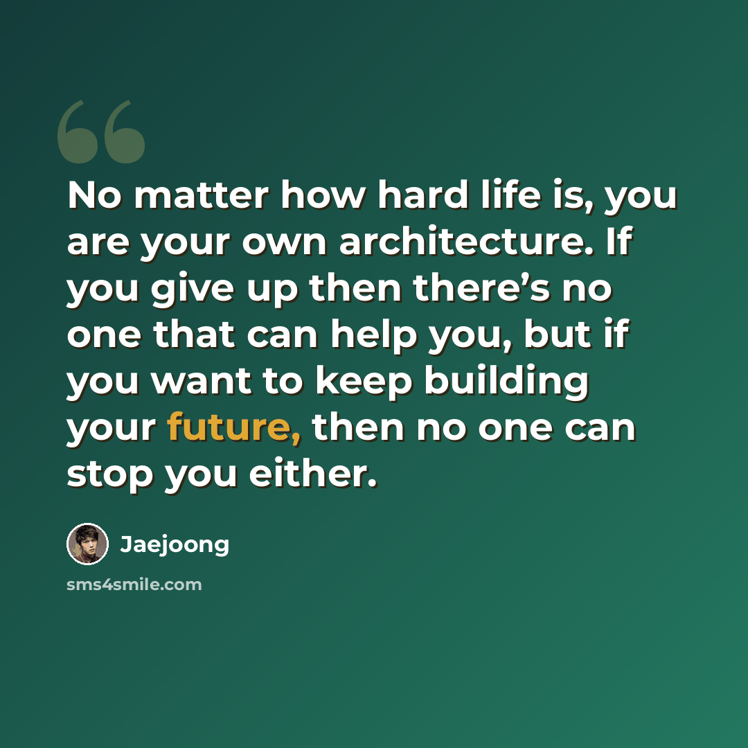 “No matter how hard life is, you are your own architecture. If you give up then there’s no one that can help you, but if you want to keep building your future, then no one can stop you either.” quote by Jaejoong