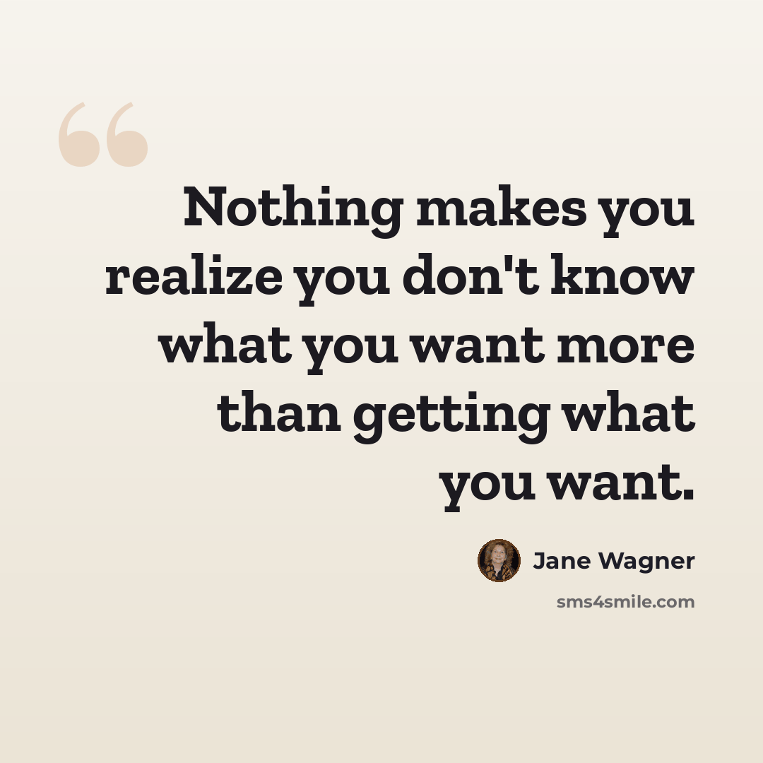 “Nothing makes you realize you don't know what you want more than getting what you want.” quote by Jane Wagner