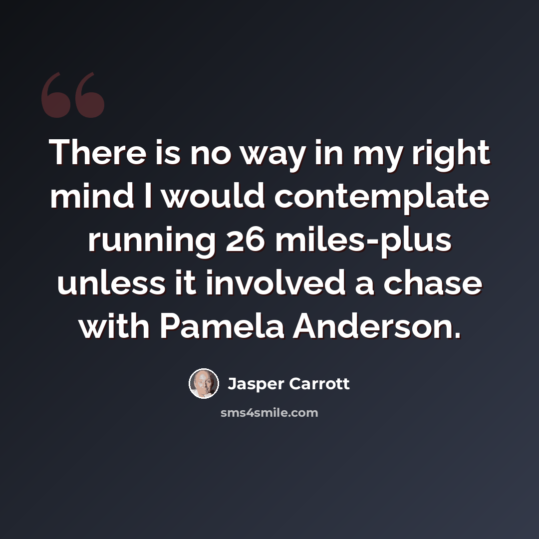“There is no way in my right mind I would contemplate running 26 miles-plus unless it involved a chase with Pamela Anderson.” quote by Jasper Carrott