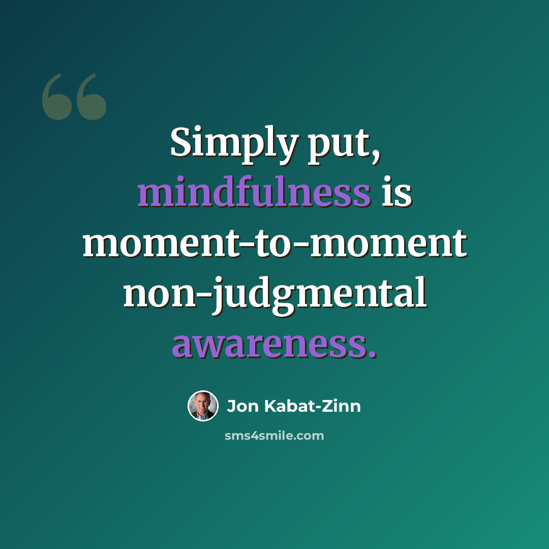 “Simply put, mindfulness is moment-to-moment non-judgmental awareness.” quote by Jon Kabat-Zinn