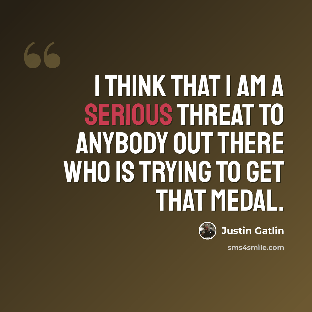 “I think that I am a serious threat to anybody out there who is trying to get that medal.” quote by Justin Gatlin