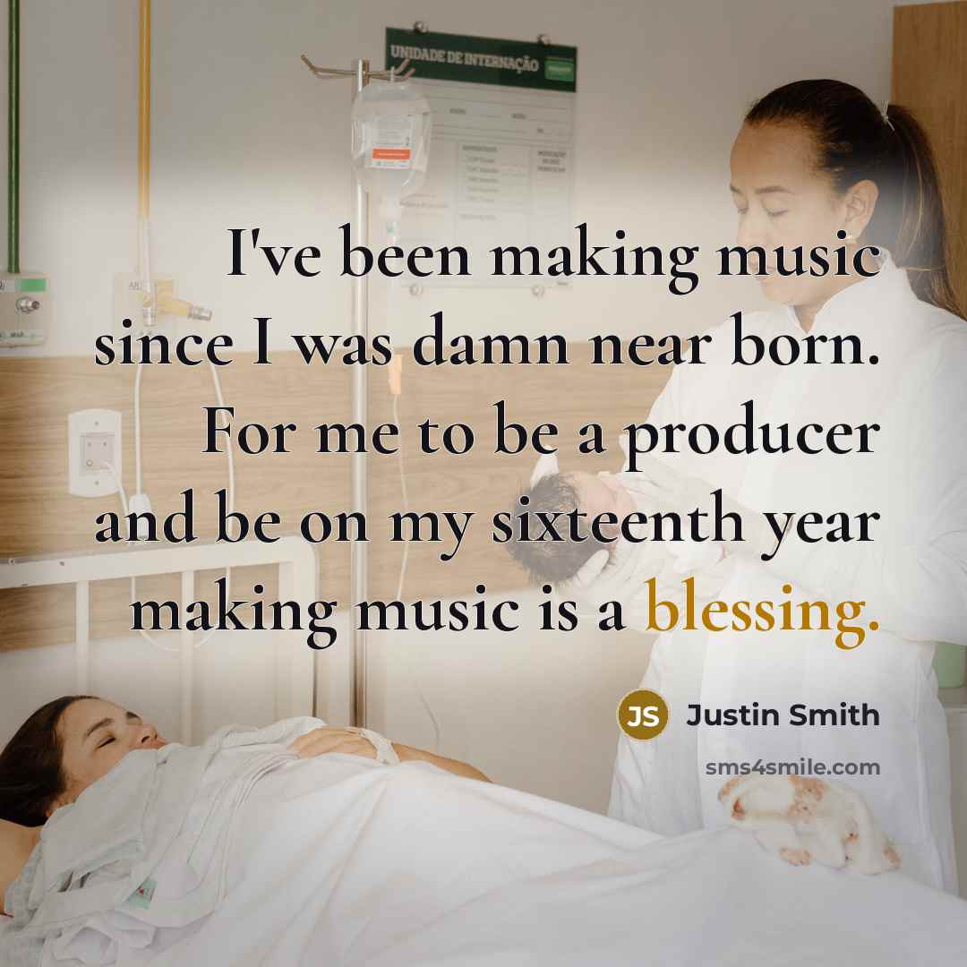 “I've been making music since I was damn near born. For me to be a producer and be on my sixteenth year making music is a blessing.” quote by Justin Smith
