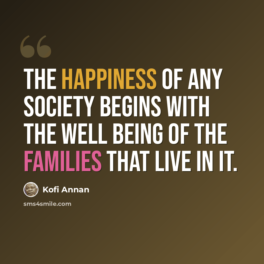 “The happiness of any society begins with the well being of the families that live in it.” quote by Kofi Annan