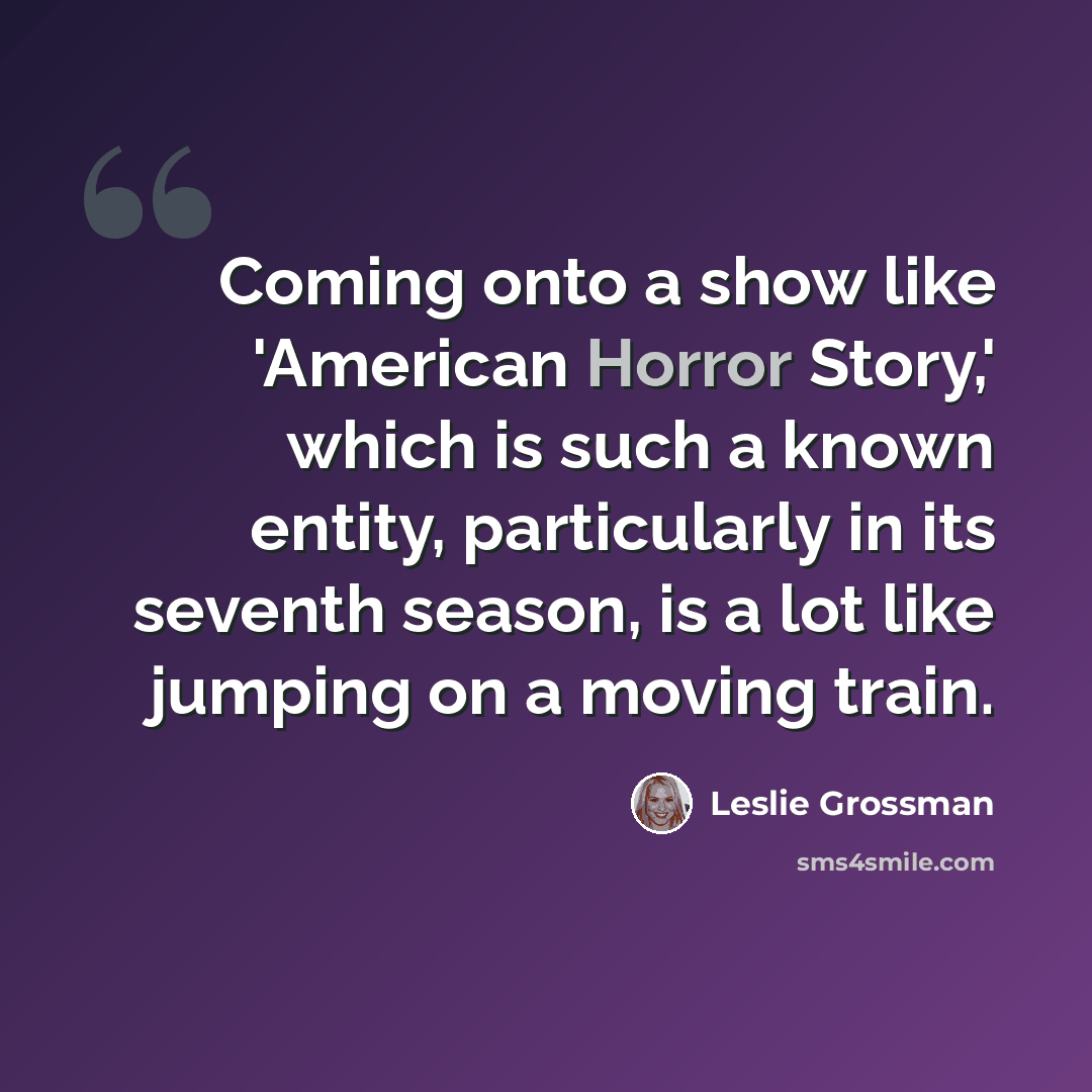 “Coming onto a show like 'American Horror Story,' which is such a known entity, particularly in its seventh season, is a lot like jumping on a moving train.” quote by Leslie Grossman