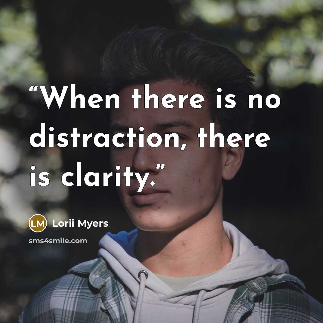 “When there is no distraction, there is clarity.” quote by Lorii Myers