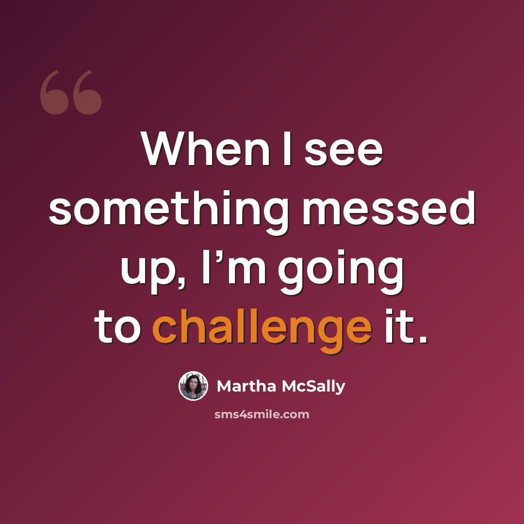 “When I see something messed up, I'm going to challenge it.” quote by Martha McSally